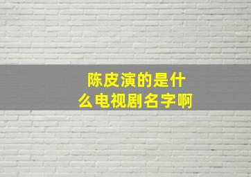 陈皮演的是什么电视剧名字啊