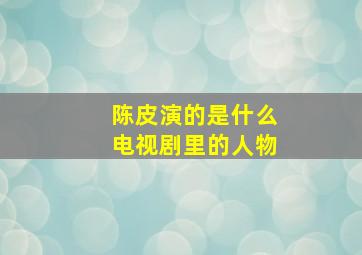 陈皮演的是什么电视剧里的人物