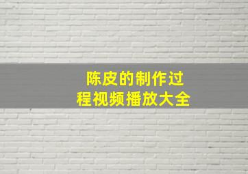 陈皮的制作过程视频播放大全