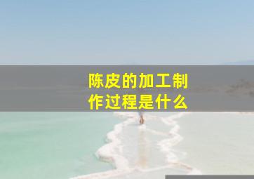 陈皮的加工制作过程是什么