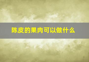 陈皮的果肉可以做什么