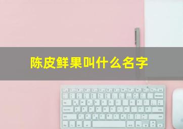 陈皮鲜果叫什么名字