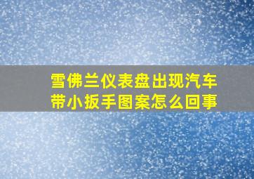 雪佛兰仪表盘出现汽车带小扳手图案怎么回事