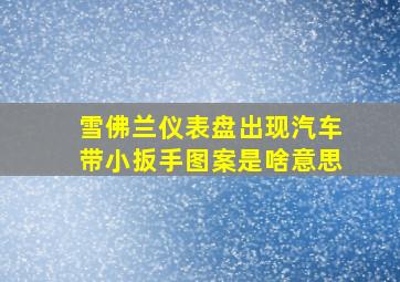 雪佛兰仪表盘出现汽车带小扳手图案是啥意思