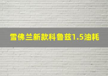 雪佛兰新款科鲁兹1.5油耗