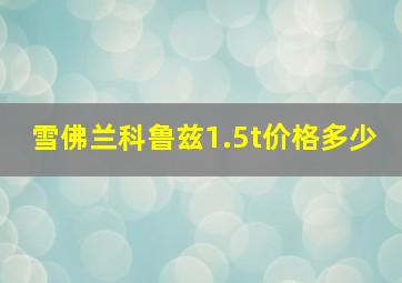 雪佛兰科鲁兹1.5t价格多少