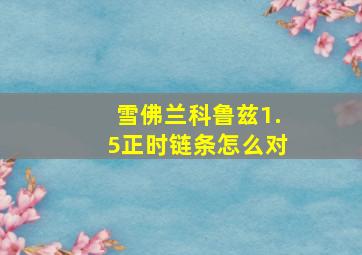 雪佛兰科鲁兹1.5正时链条怎么对