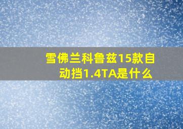 雪佛兰科鲁兹15款自动挡1.4TA是什么