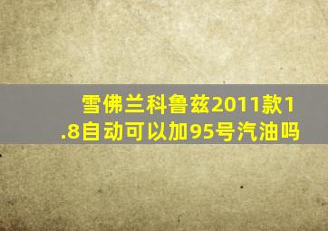 雪佛兰科鲁兹2011款1.8自动可以加95号汽油吗