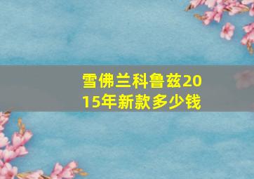 雪佛兰科鲁兹2015年新款多少钱