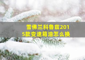 雪佛兰科鲁兹2015款变速箱油怎么换