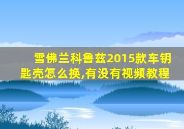 雪佛兰科鲁兹2015款车钥匙壳怎么换,有没有视频教程