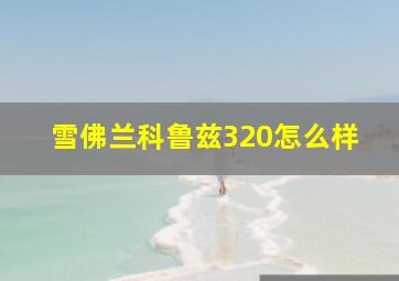 雪佛兰科鲁兹320怎么样