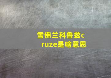 雪佛兰科鲁兹cruze是啥意思