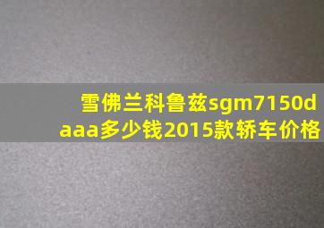 雪佛兰科鲁兹sgm7150daaa多少钱2015款轿车价格