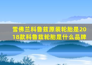 雪佛兰科鲁兹原装轮胎是2018款科鲁兹轮胎是什么品牌