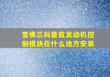 雪佛兰科鲁兹发动机控制模块在什么地方安装