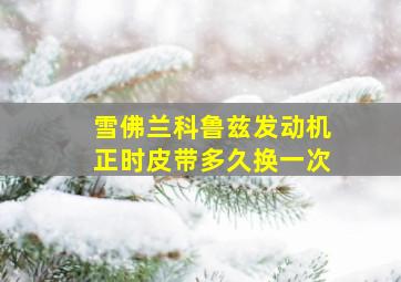 雪佛兰科鲁兹发动机正时皮带多久换一次