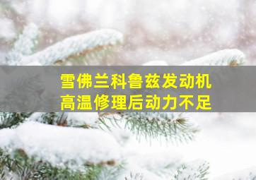 雪佛兰科鲁兹发动机高温修理后动力不足