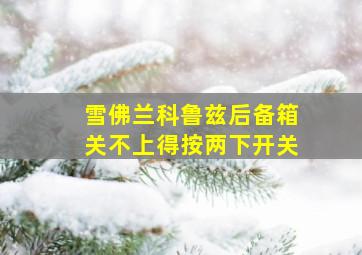 雪佛兰科鲁兹后备箱关不上得按两下开关