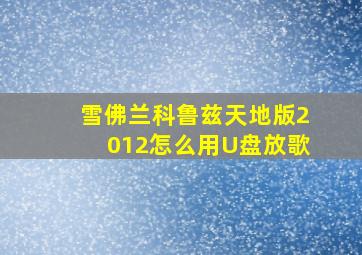 雪佛兰科鲁兹天地版2012怎么用U盘放歌