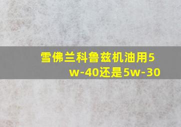 雪佛兰科鲁兹机油用5w-40还是5w-30