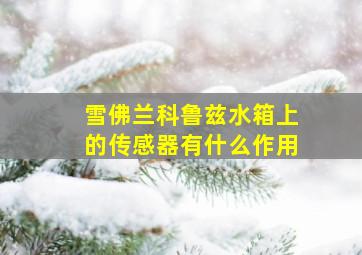 雪佛兰科鲁兹水箱上的传感器有什么作用