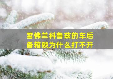 雪佛兰科鲁兹的车后备箱锁为什么打不开