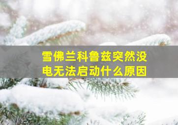 雪佛兰科鲁兹突然没电无法启动什么原因