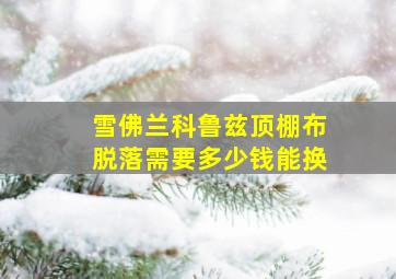 雪佛兰科鲁兹顶棚布脱落需要多少钱能换