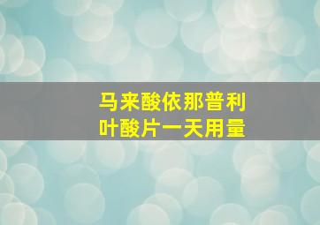 马来酸依那普利叶酸片一天用量