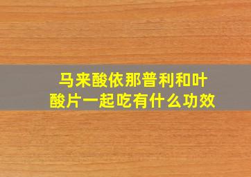 马来酸依那普利和叶酸片一起吃有什么功效