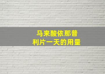 马来酸依那普利片一天的用量