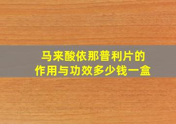 马来酸依那普利片的作用与功效多少钱一盒