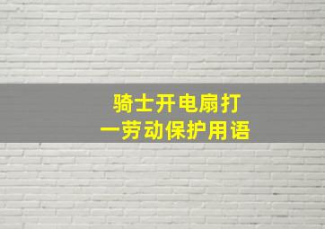 骑士开电扇打一劳动保护用语