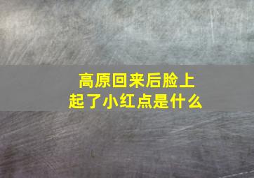 高原回来后脸上起了小红点是什么