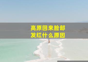 高原回来脸部发红什么原因