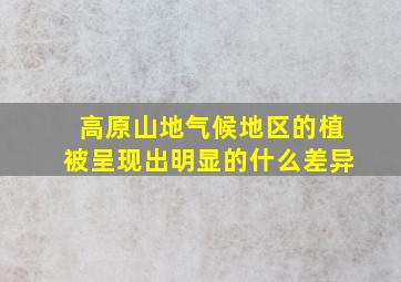 高原山地气候地区的植被呈现出明显的什么差异