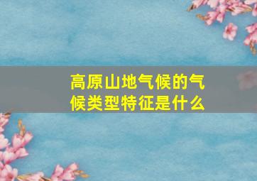 高原山地气候的气候类型特征是什么