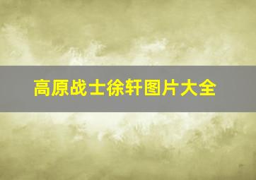 高原战士徐轩图片大全