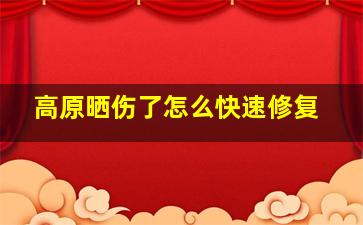 高原晒伤了怎么快速修复