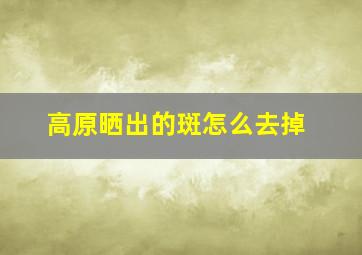 高原晒出的斑怎么去掉