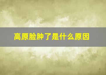 高原脸肿了是什么原因