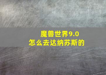 魔兽世界9.0怎么去达纳苏斯的