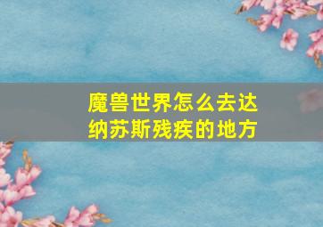 魔兽世界怎么去达纳苏斯残疾的地方