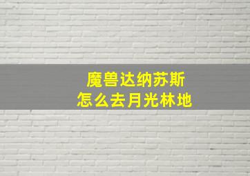 魔兽达纳苏斯怎么去月光林地