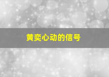 黄奕心动的信号