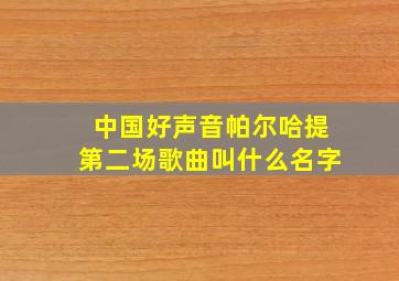 中国好声音帕尔哈提第二场歌曲叫什么名字