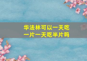 华法林可以一天吃一片一天吃半片吗