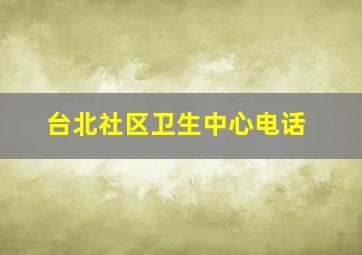 台北社区卫生中心电话